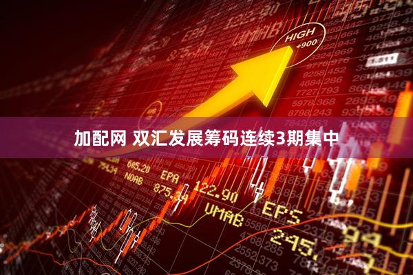 加配网 双汇发展筹码连续3期集中
